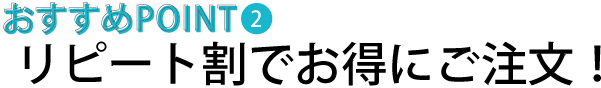 再注文おすすめポイント②　リピート割でお得にご注文